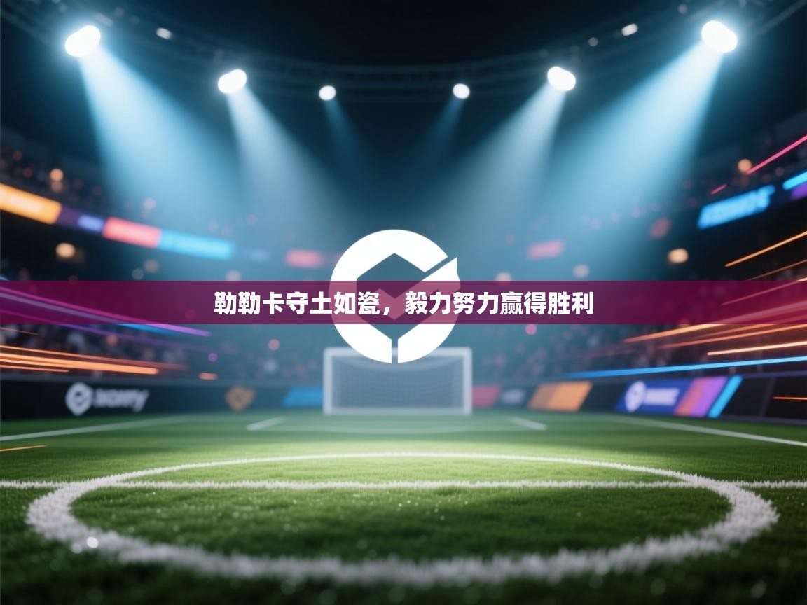 勒勒卡守土如瓷，毅力努力赢得胜利  第1张