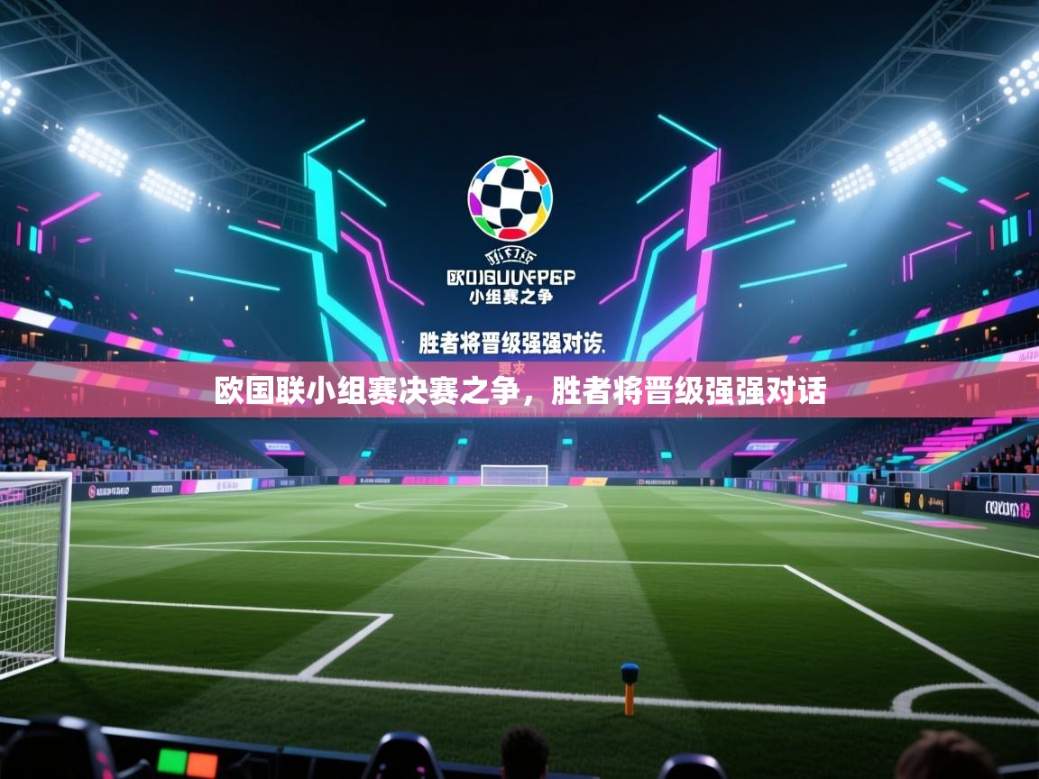 欧国联小组赛决赛之争，胜者将晋级强强对话  第2张