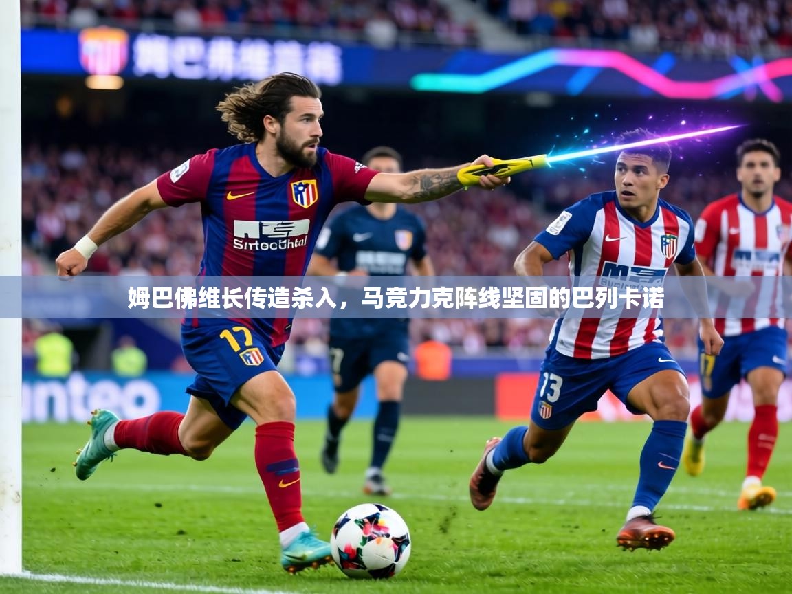 姆巴佛维长传造杀入,马竞力克阵线坚固的巴列卡诺 第1张